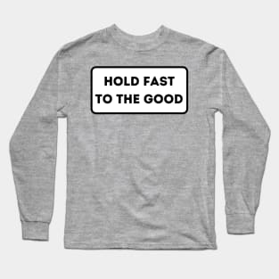 Hold Fast To The Good Long Sleeve T-Shirt